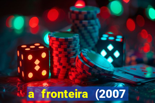 a fronteira (2007 filme completo download)